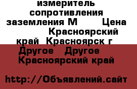 измеритель сопротивления заземления М 416 › Цена ­ 3 200 - Красноярский край, Красноярск г. Другое » Другое   . Красноярский край